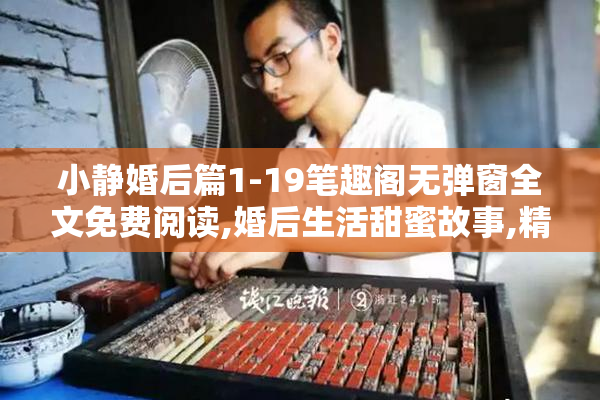 小静婚后篇1-19笔趣阁无弹窗全文免费阅读,婚后生活甜蜜故事,精彩