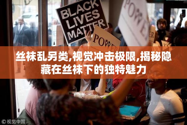 丝袜乱另类,视觉冲击极限,揭秘隐藏在丝袜下的独特魅力