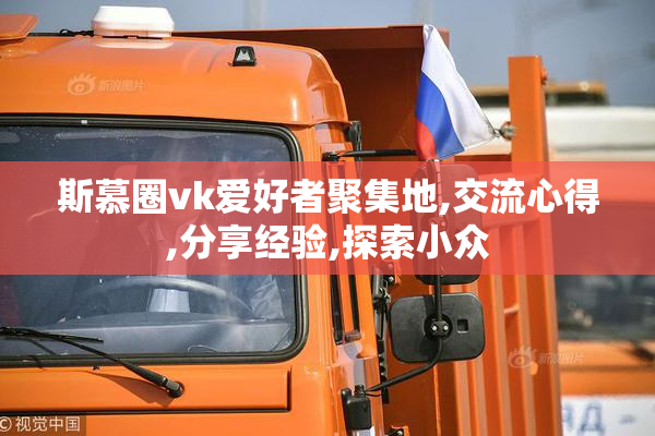 斯慕圈vk爱好者聚集地,交流心得,分享经验,探索小众