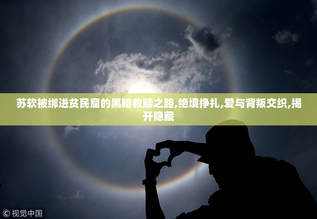 苏软被绑进贫民窟的黑暗救赎之路,绝境挣扎,爱与背叛交织,揭开隐藏