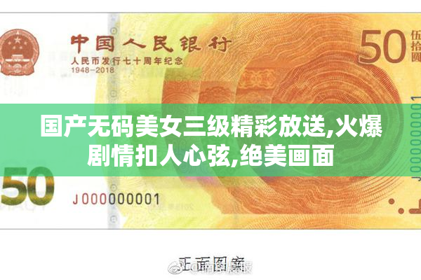 国产无码美女三级精彩放送,火爆剧情扣人心弦,绝美画面