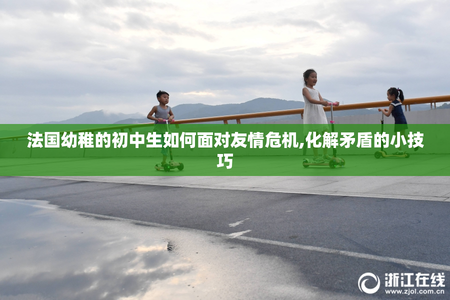 法国幼稚的初中生如何面对友情危机,化解矛盾的小技巧