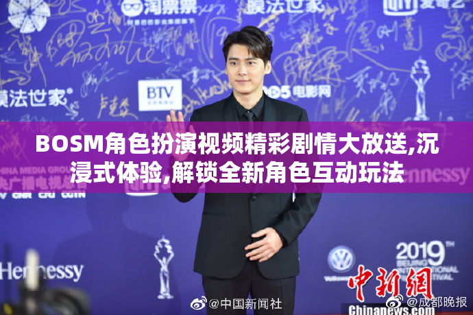 BOSM角色扮演视频精彩剧情大放送,沉浸式体验,解锁全新角色互动玩法