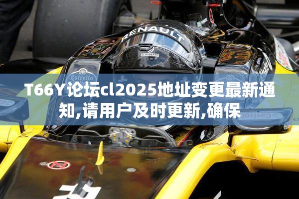 T66Y论坛cl2025地址变更最新通知,请用户及时更新,确保