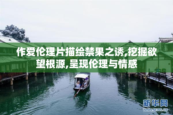 作爱伦理片描绘禁果之诱,挖掘欲望根源,呈现伦理与情感