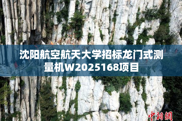 沈阳航空航天大学招标龙门式测量机W2025168项目