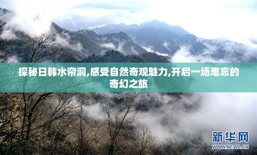 探秘日韩水帘洞,感受自然奇观魅力,开启一场难忘的奇幻之旅