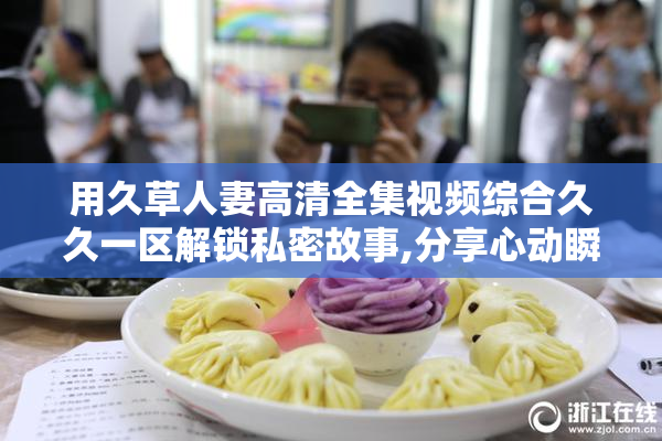 用久草人妻高清全集视频综合久久一区解锁私密故事,分享心动瞬间