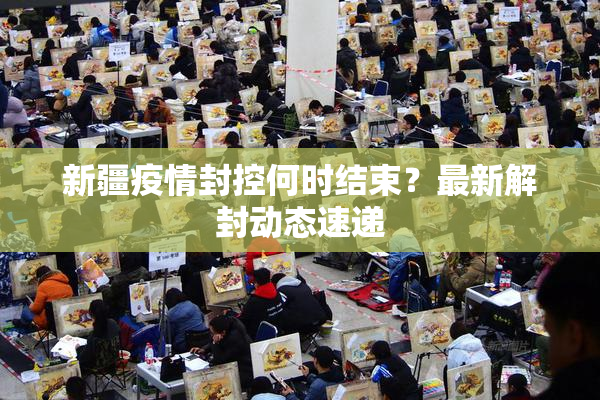 新疆疫情封控何时结束？最新解封动态速递