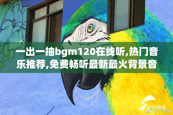 一出一抽bgm120在线听,热门音乐推荐,免费畅听最新最火背景音乐