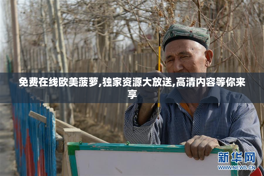 免费在线欧美菠萝,独家资源大放送,高清内容等你来享