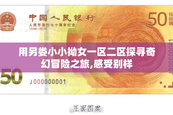用另娄小小拗女一区二区探寻奇幻冒险之旅,感受别样