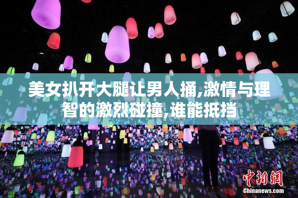 美女扒开大腿让男人捅,激情与理智的激烈碰撞,谁能抵挡