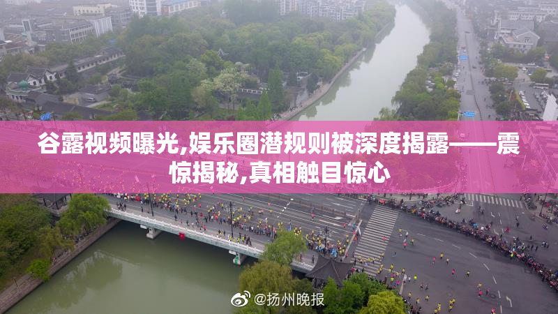谷露视频曝光,娱乐圈潜规则被深度揭露——震惊揭秘,真相触目惊心