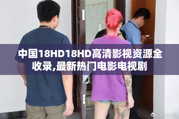 中国18HD18HD高清影视资源全收录,最新热门电影电视剧