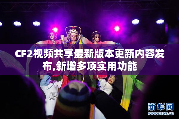 CF2视频共享最新版本更新内容发布,新增多项实用功能