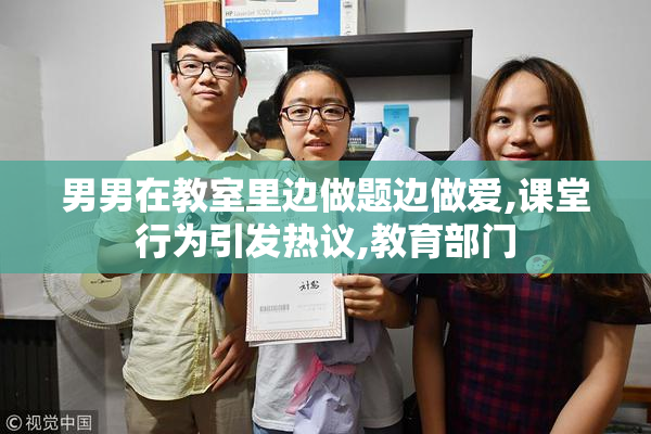 男男在教室里边做题边做爱,课堂行为引发热议,教育部门
