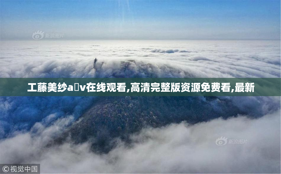 工藤美纱a v在线观看,高清完整版资源免费看,最新
