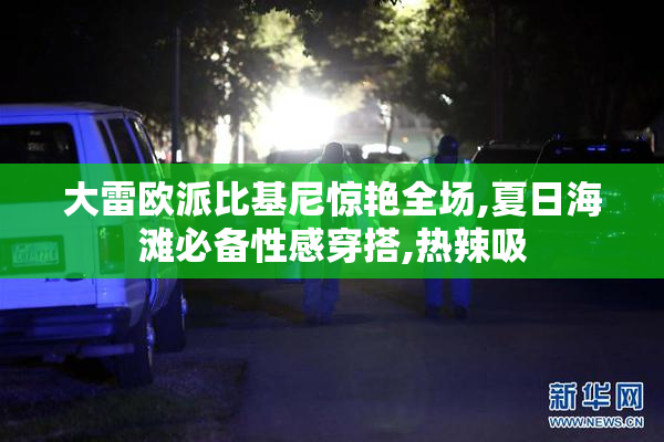 大雷欧派比基尼惊艳全场,夏日海滩必备性感穿搭,热辣吸