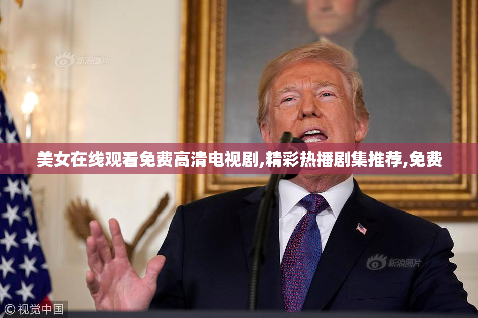 美女在线观看免费高清电视剧,精彩热播剧集推荐,免费