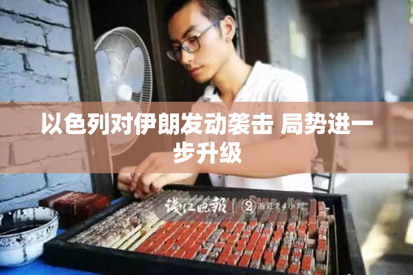 以色列对伊朗发动袭击 局势进一步升级