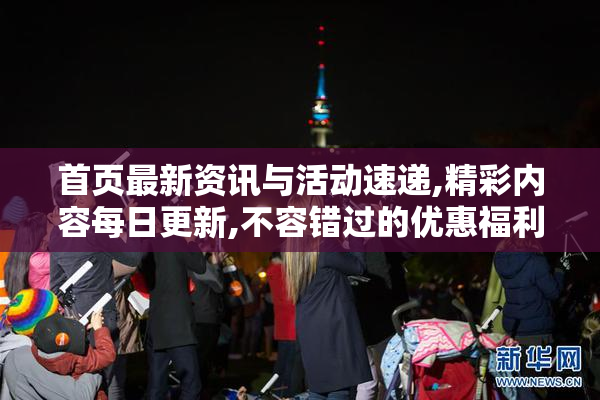 首页最新资讯与活动速递,精彩内容每日更新,不容错过的优惠福利