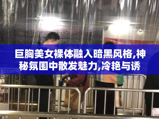 巨胸美女裸体融入暗黑风格,神秘氛围中散发魅力,冷艳与诱惑并存