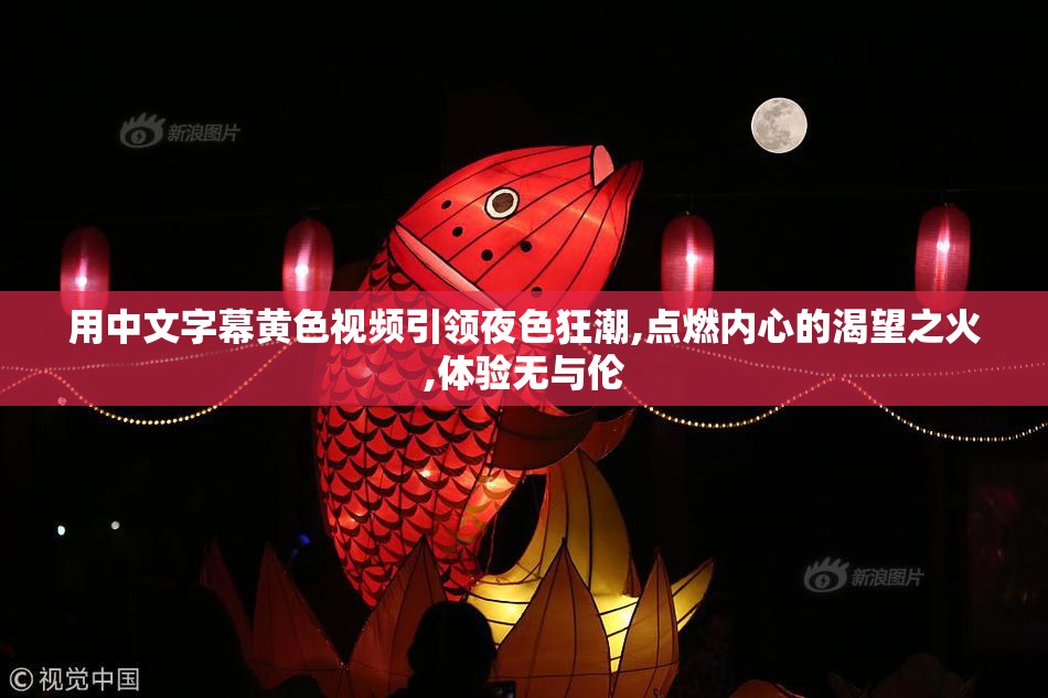 用中文字幕黄色视频引领夜色狂潮,点燃内心的渴望之火,体验无与伦