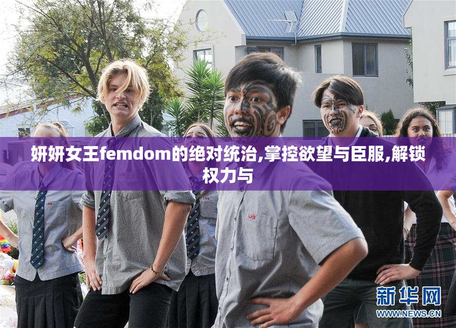 妍妍女王femdom的绝对统治,掌控欲望与臣服,解锁权力与