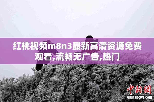 红桃视频m8n3最新高清资源免费观看,流畅无广告,热门