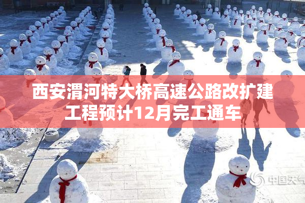 西安渭河特大桥高速公路改扩建工程预计12月完工通车