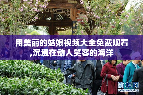 用美丽的姑娘视频大全免费观看,沉浸在动人笑容的海洋