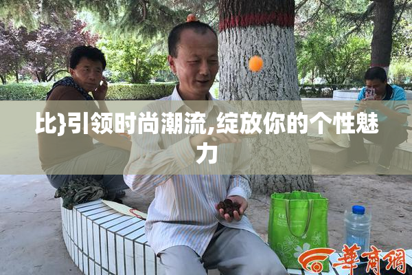 比}引领时尚潮流,绽放你的个性魅力