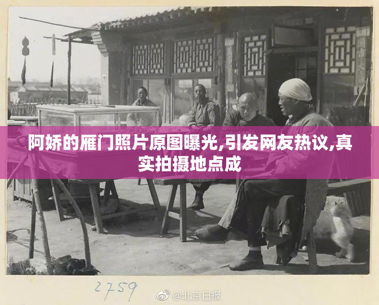 阿娇的雁门照片原图曝光,引发网友热议,真实拍摄地点成