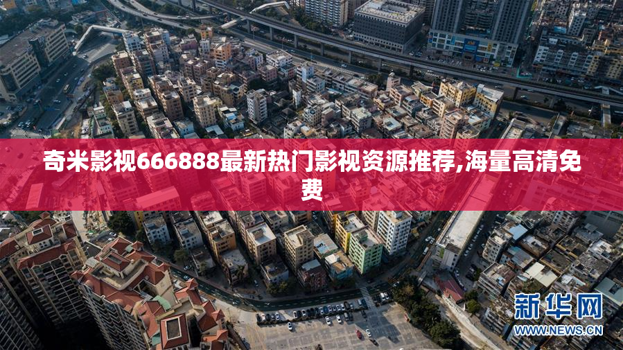 奇米影视666888最新热门影视资源推荐,海量高清免费