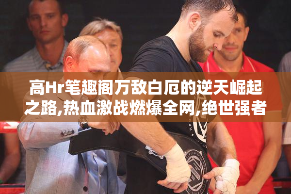 高Hr笔趣阁万敌白厄的逆天崛起之路,热血激战燃爆全网,绝世强者