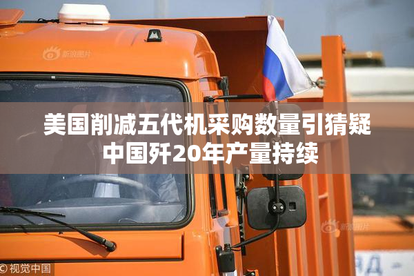 美国削减五代机采购数量引猜疑 中国歼20年产量持续