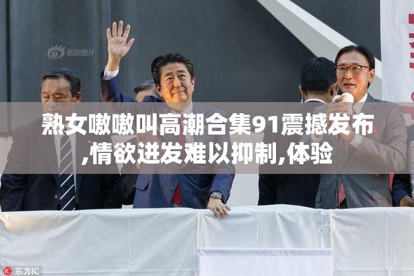 熟女嗷嗷叫高潮合集91震撼发布,情欲迸发难以抑制,体验