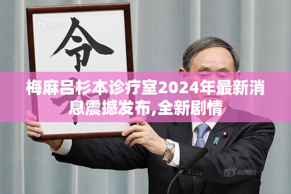 梅麻吕杉本诊疗室2024年最新消息震撼发布,全新剧情