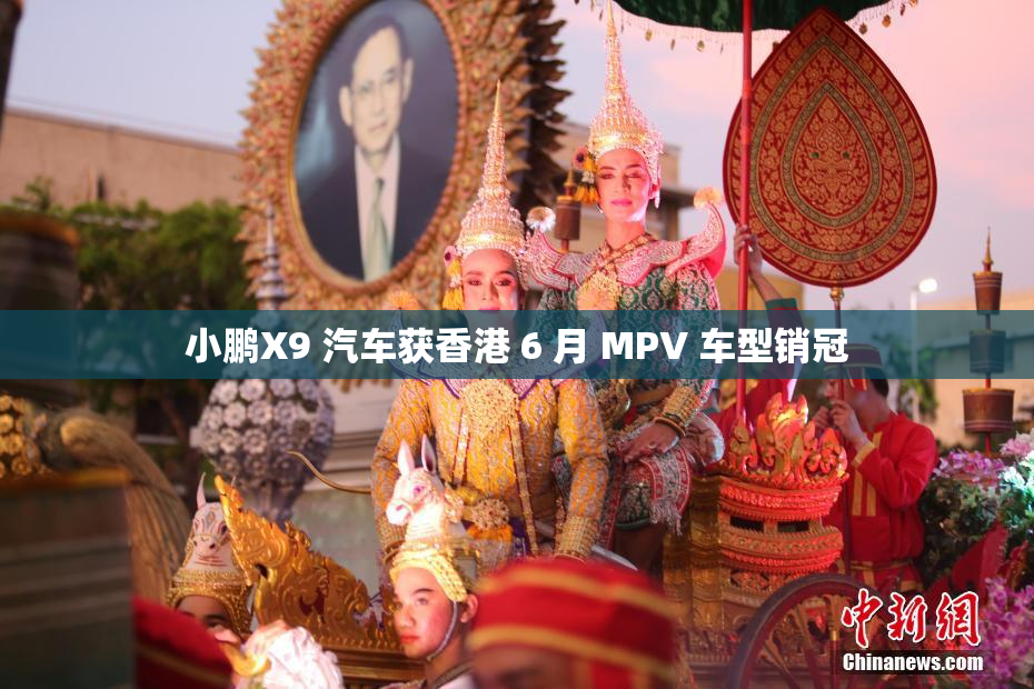 小鹏X9 汽车获香港 6 月 MPV 车型销冠