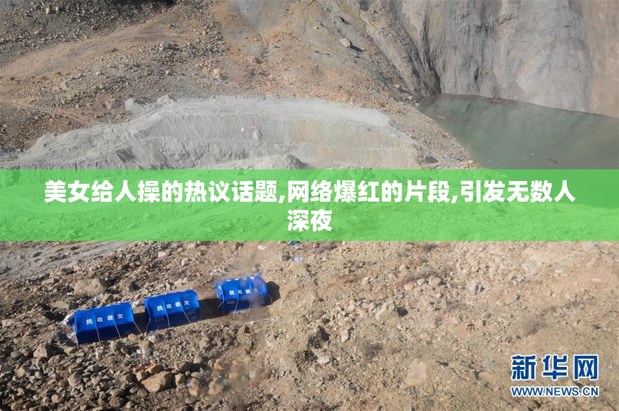 美女给人操的热议话题,网络爆红的片段,引发无数人深夜
