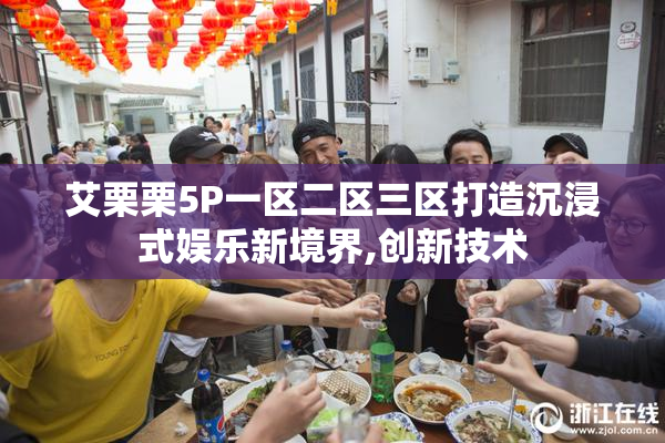 艾栗栗5P一区二区三区打造沉浸式娱乐新境界,创新技术