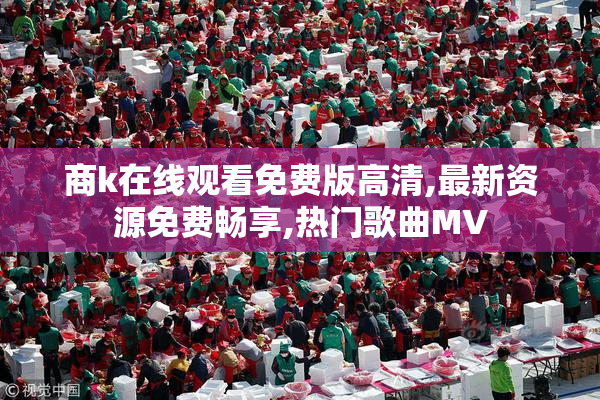 商k在线观看免费版高清,最新资源免费畅享,热门歌曲MV