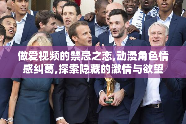 做爱视频的禁忌之恋,动漫角色情感纠葛,探索隐藏的激情与欲望