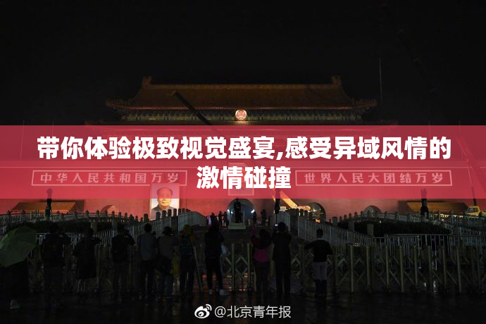 带你体验极致视觉盛宴,感受异域风情的激情碰撞