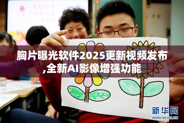 胸片曝光软件2025更新视频发布,全新AI影像增强功能
