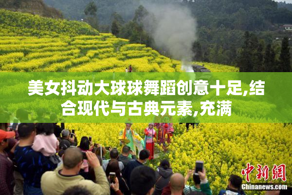 美女抖动大球球舞蹈创意十足,结合现代与古典元素,充满