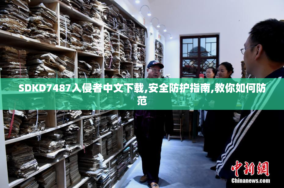 SDKD7487入侵者中文下载,安全防护指南,教你如何防范