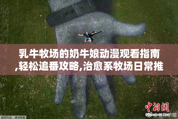 乳牛牧场的奶牛娘动漫观看指南,轻松追番攻略,治愈系牧场日常推荐