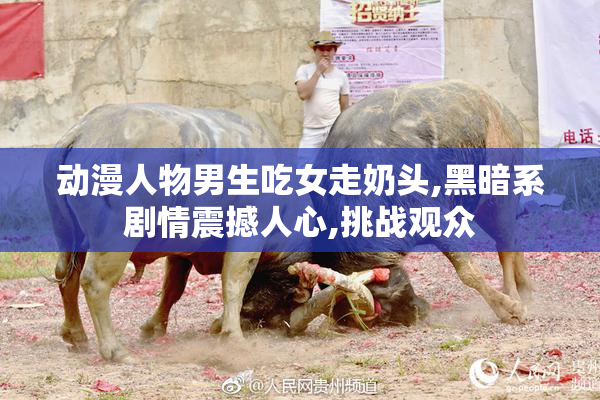 动漫人物男生吃女走奶头,黑暗系剧情震撼人心,挑战观众